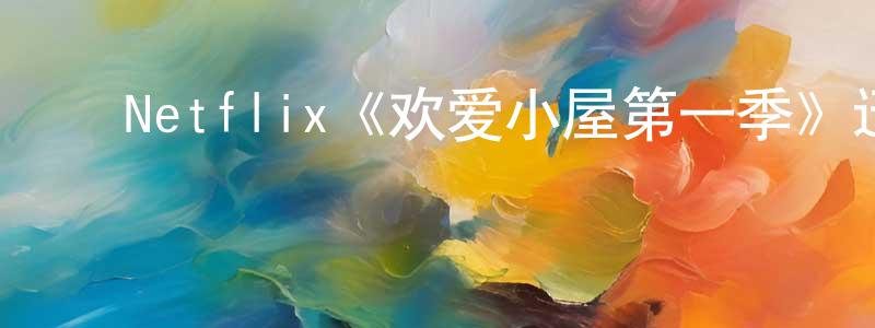 影视迷陈骧龙的个人博客,Netflix《欢爱小屋第一季》迅雷下载/在线观看/百度云-都市/情感-美剧天堂